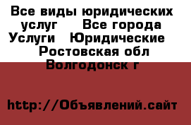 Все виды юридических услуг.  - Все города Услуги » Юридические   . Ростовская обл.,Волгодонск г.